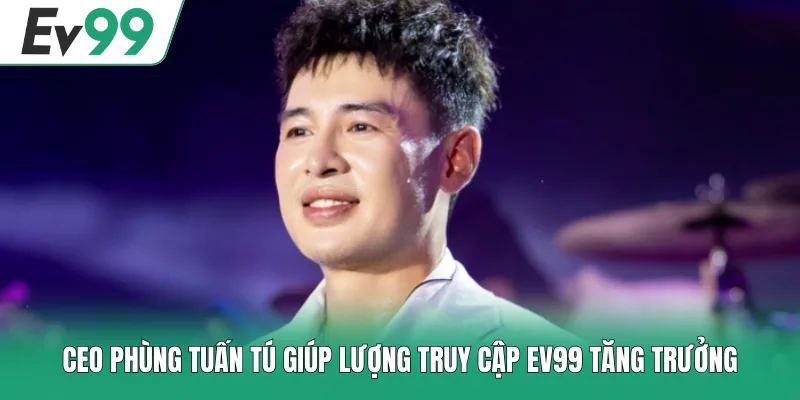 CEO Phùng Tuấn Tú giúp lượng truy cập EV99 tăng trưởng