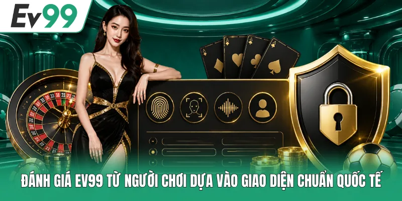 Đánh giá EV99 từ người chơi dựa vào giao diện chuẩn quốc tế