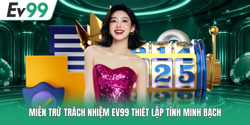 Miễn trừ trách nhiệm EV99 thiết lập tính minh bạch